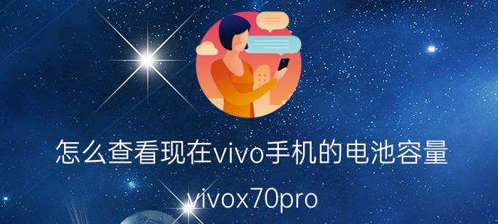 怎么查看现在vivo手机的电池容量 vivox70pro 怎么看电池？